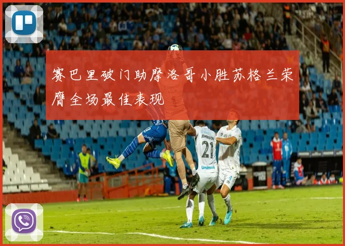 赛巴里破门助摩洛哥小胜苏格兰荣膺全场最佳表现