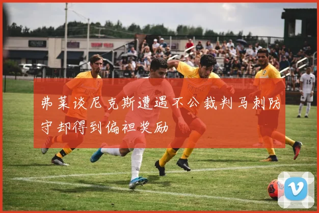 弗莱谈尼克斯遭遇不公裁判马刺防守却得到偏袒奖励