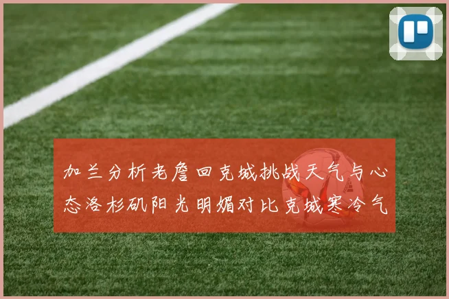 加兰分析老詹回克城挑战天气与心态洛杉矶阳光明媚对比克城寒冷气候
