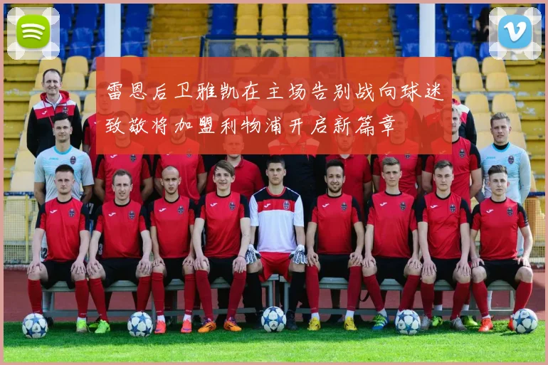 雷恩后卫雅凯在主场告别战向球迷致敬将加盟利物浦开启新篇章