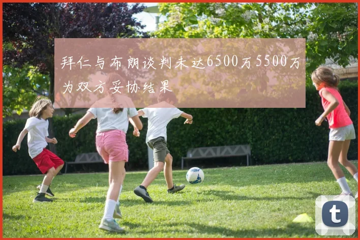 拜仁与布朗谈判未达6500万5500万为双方妥协结果
