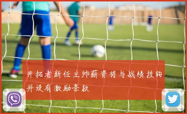 开拓者新任主帅薪资将与战绩挂钩并设有激励条款