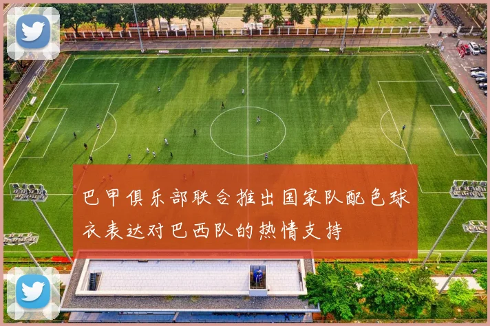 巴甲俱乐部联合推出国家队配色球衣表达对巴西队的热情支持