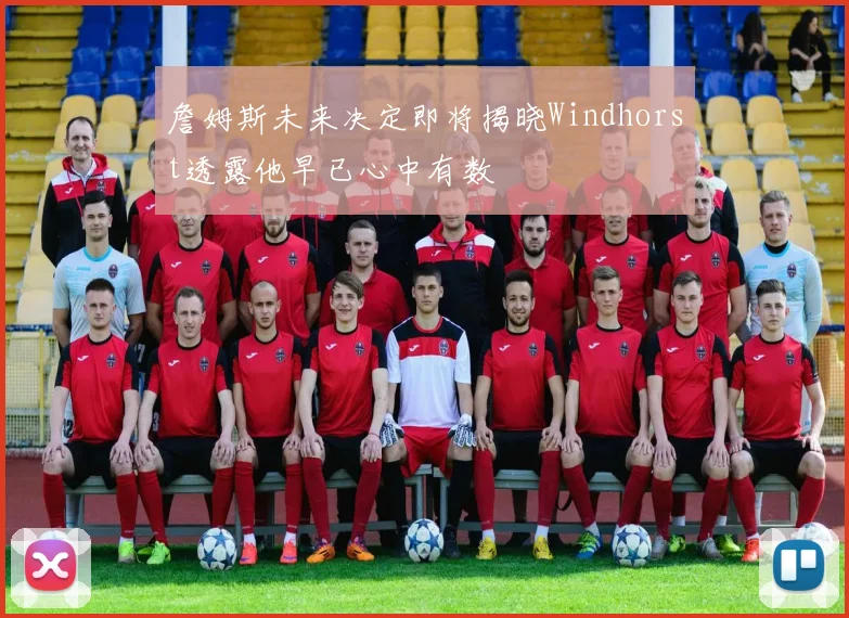 詹姆斯未来决定即将揭晓Windhorst透露他早已心中有数